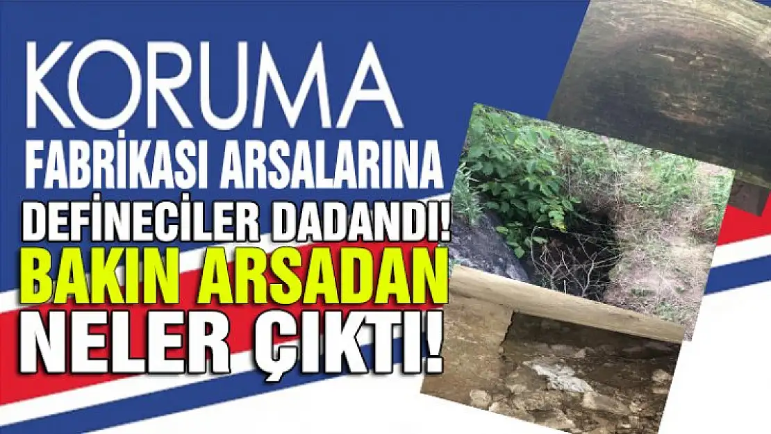 KORUMA FABRİKASI ARSALARINA DEFİNECİLER DADANDI!