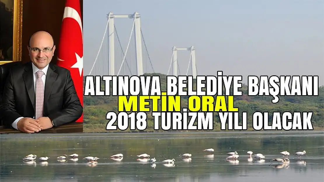 Altınova Belediye Başkanı Metin Oral 2018 Yılı Turizm yılı olacak