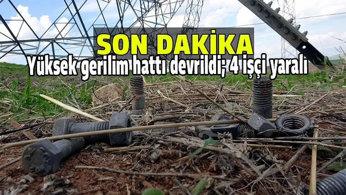 Yüksek gerilim hattı devrildi 4 işçi yaralı