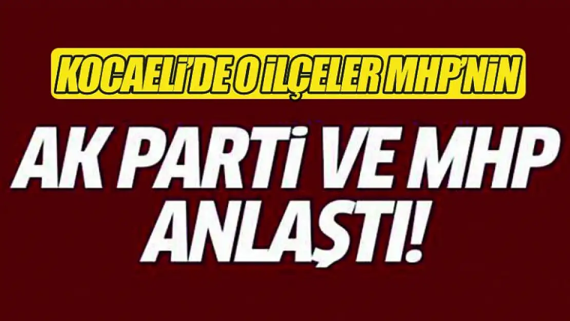 AK Parti Kocaeli'de 2 ilçeyi MHP'ye bıraktı