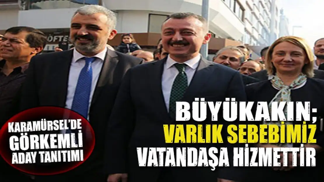 Büyükakın 'Varlık sebebimiz vatandaşımıza hizmettir'