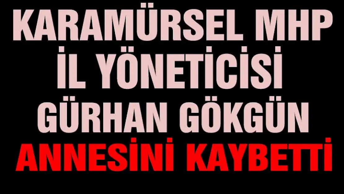 Karamürsel MHP İl Yöneticisi Gürhan Gökgün annesi vefat etti