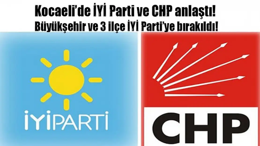 İYİ Parti ve CHP anlaştı! Büyükşehir ve 3 ilçe İYİ Parti'ye bırakıldı!