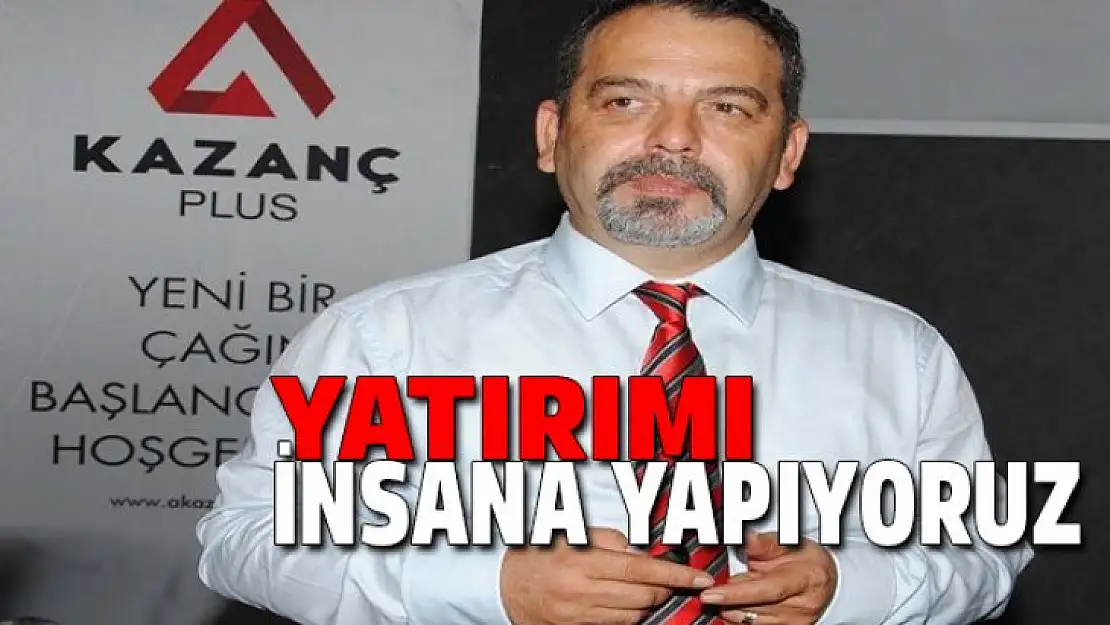 A Kazanç Plus Tamer Budak, yatırımı insana yapıyoruz