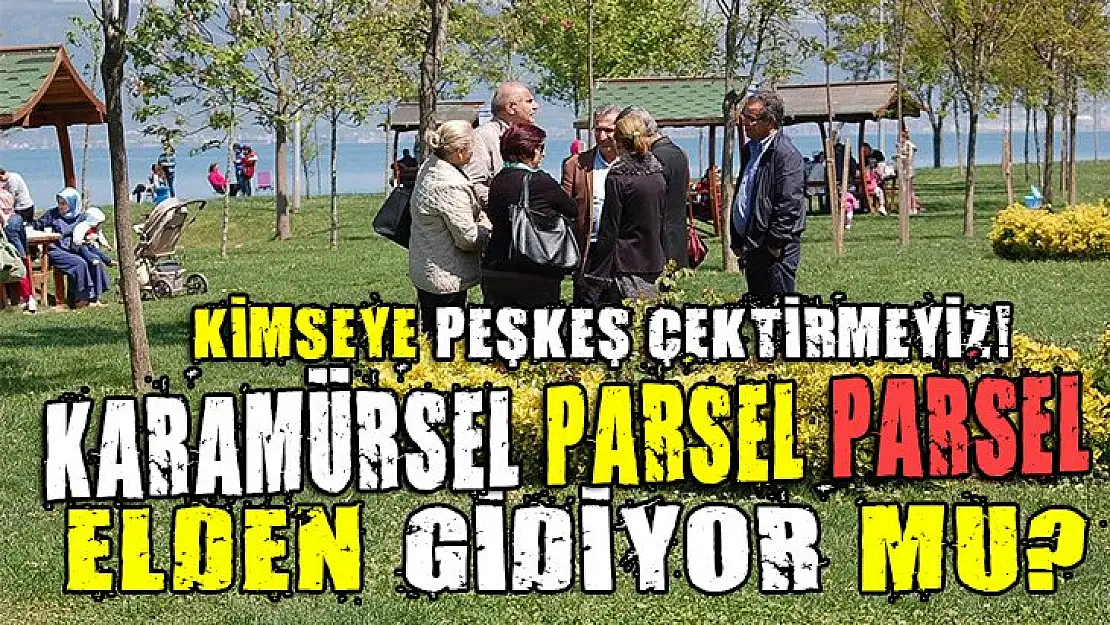 Karamürsel parsel parsel birilerine peşkeşmi çekiliyor!