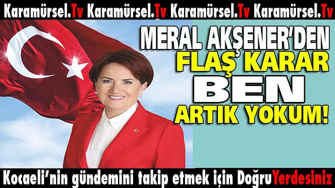 Meral Akşener'den flaş karar: Kurultayda aday olmayacağım