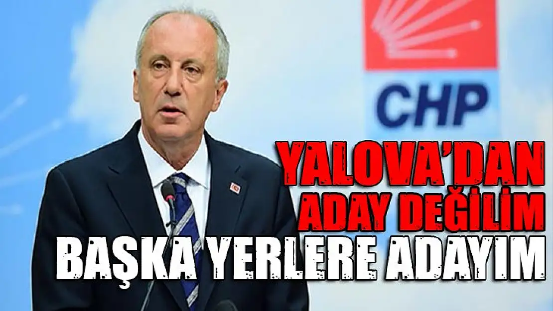 Muharrem İnce: Yalova'dan aday değilim başka yerlere adayım