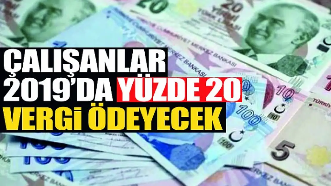 Çalışanlara 2019'da yüzde 20'lik vergi !