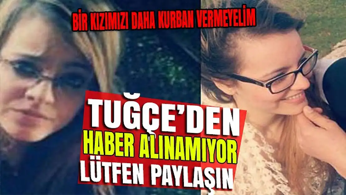 21 yaşındaki Tuğçe'den haber alınamıyor