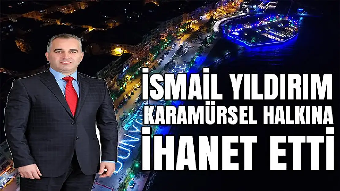 İsmail Yıldırım Karamürsel halkına ihanet etti