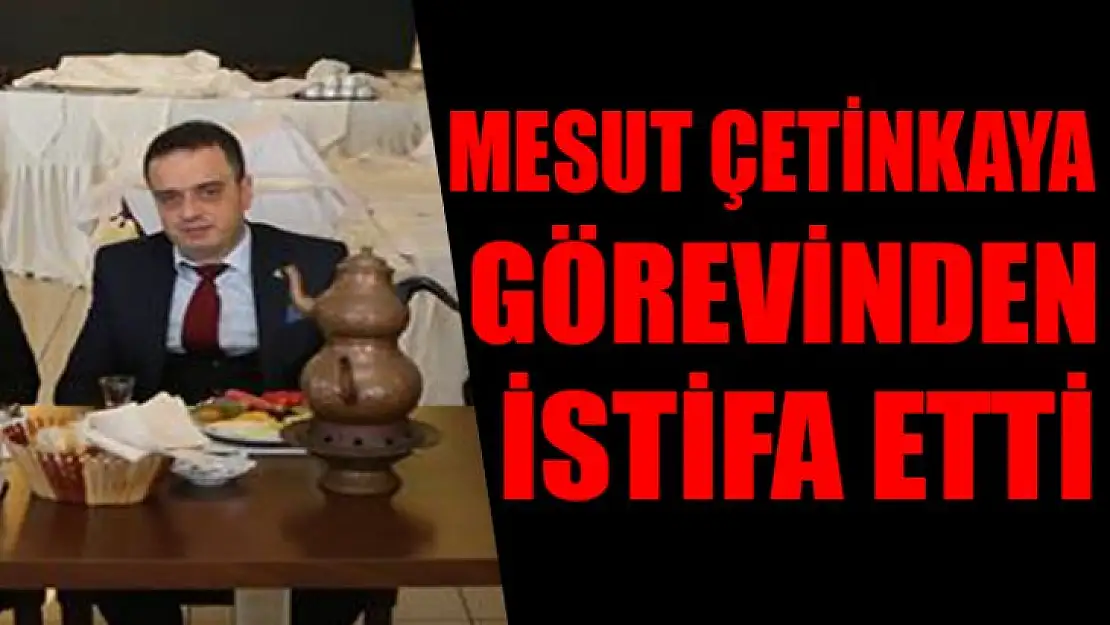 Mesut Çetinkaya görevinden istifa etti