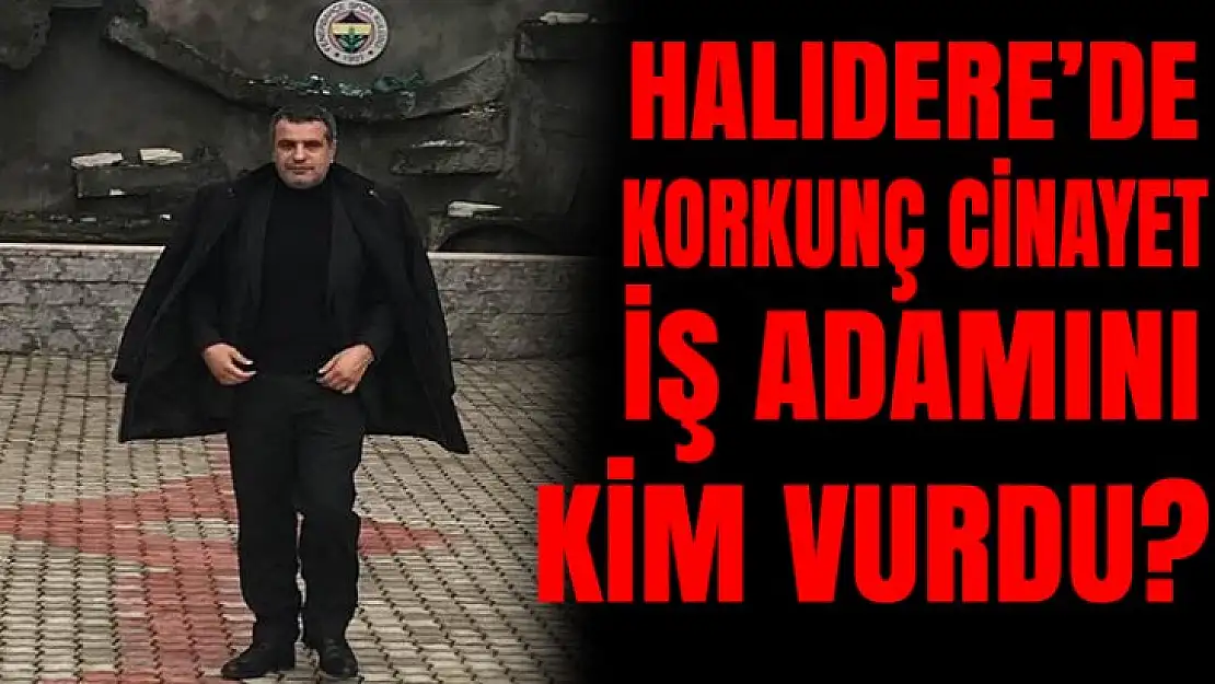 HALIDERE'DE İŞ ADAMINI KİM ÖLDÜRDÜ?