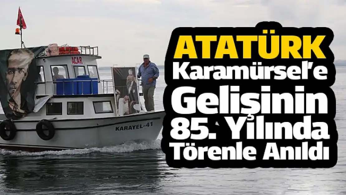 Ata Karamürsel'e Gelişinin 85. Yılında Törenle Anıldı