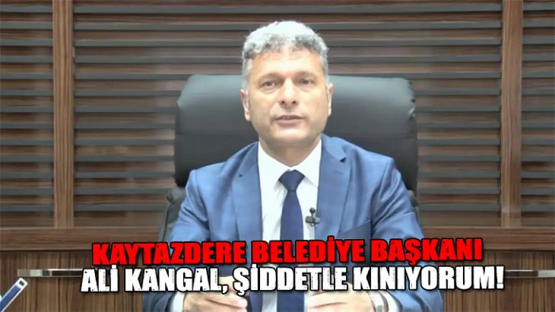 Kaytazdere Belediye Başkanı Ali Kangal, şiddetle kınıyorum