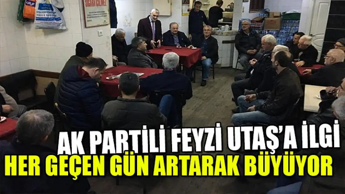 AK PARTİLİ FEYZİ UTAŞ'A İLGİ BÜYÜYEREK DEVAM EDİYOR