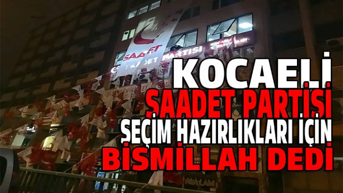 Saadet Partisi seçim hazırlıkları için Bismillah dedi