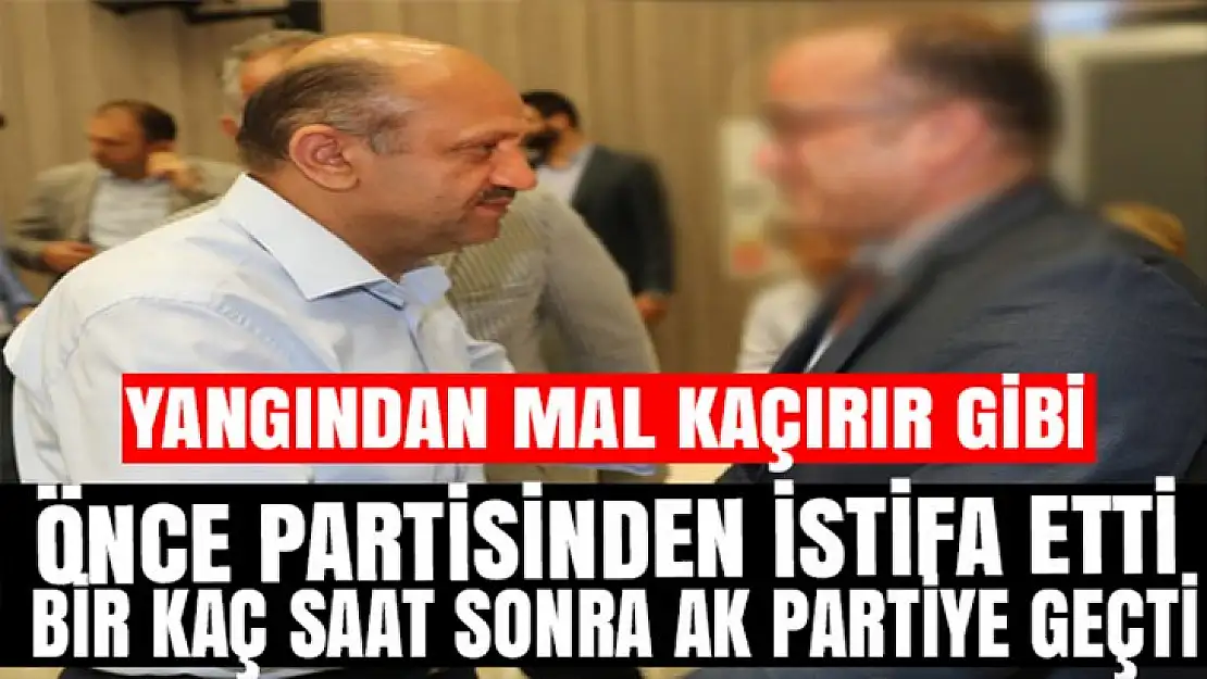 Partisinden istifa edip bir kaç saat sonra AK Partiye geçti