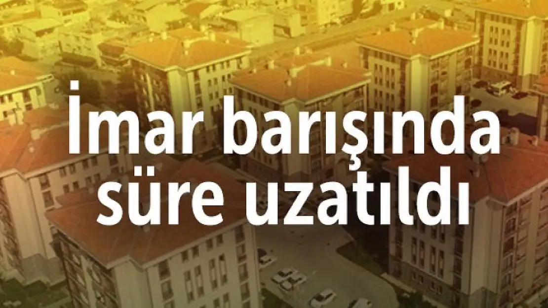 İmar Barışı'nda ek süre, tüm ayrıntılar...