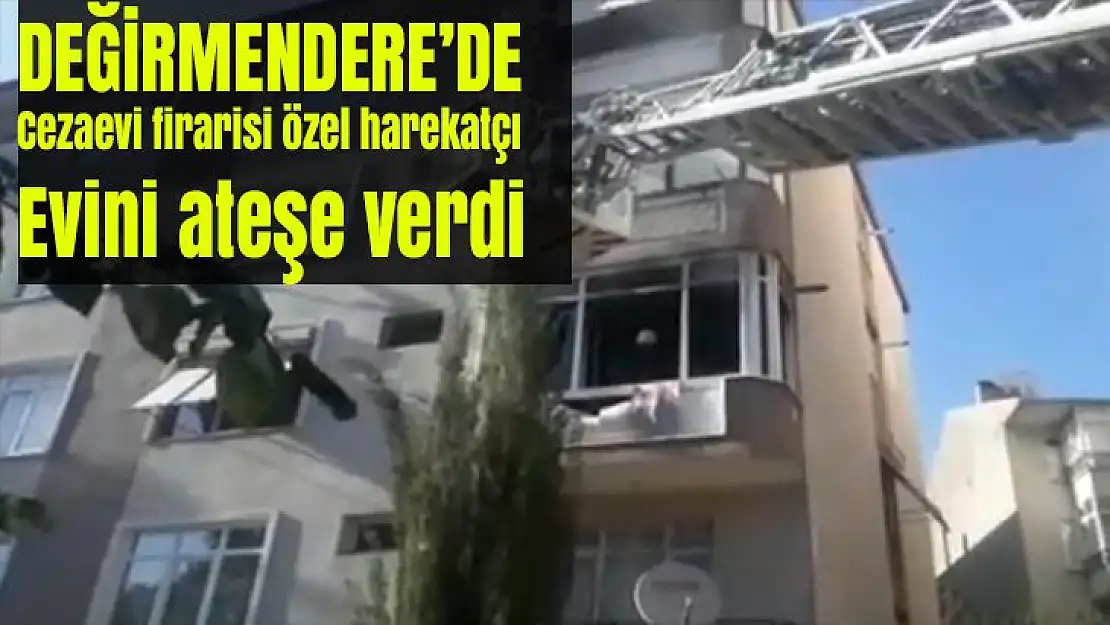 Değirmendere'de Cezaevi firarisi özel harekatçı, evini ateşe verdi