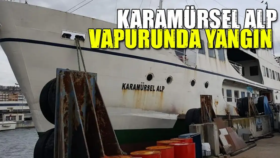 Karamürsel Alp Vapurunda yangın çıktı!