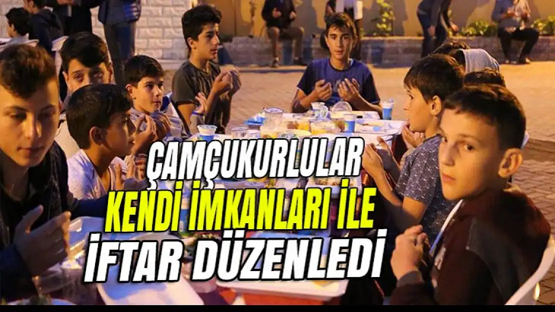 Çamçukurlular kendi imkanları ile iftar düzenledi