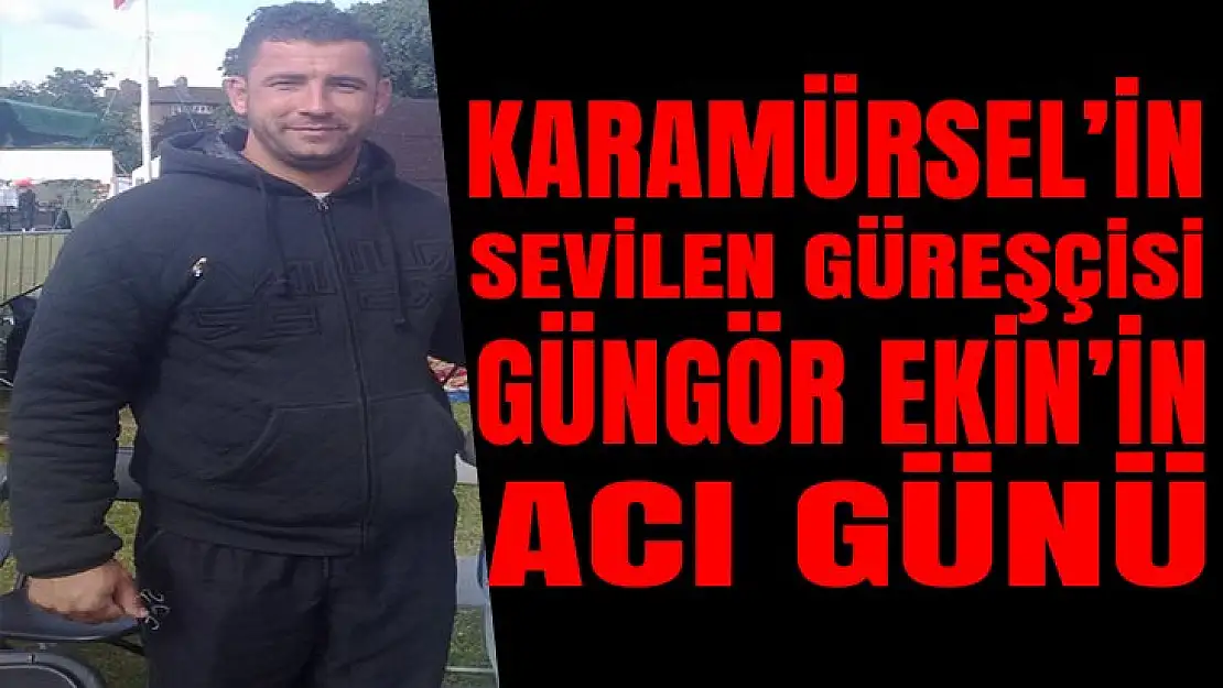 KARAMÜRSEL'İN SEVİLEN GÜREŞÇİSİNİN ACI GÜNÜ