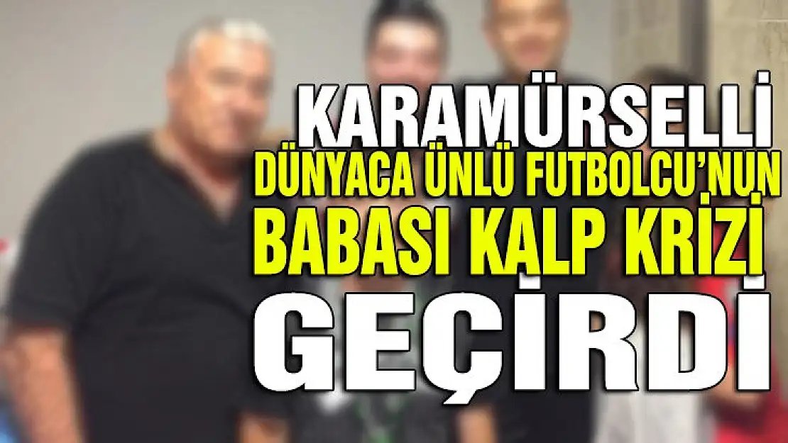 Dünyaca ünlü futbolcunun babası kalp krizi geçirdi