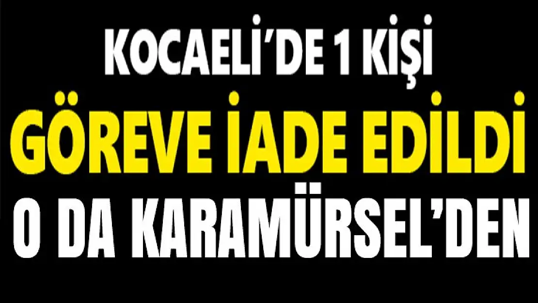 Kocaeli'de 1 kişi göreve iade edildi! Oda Karamürsel'den!