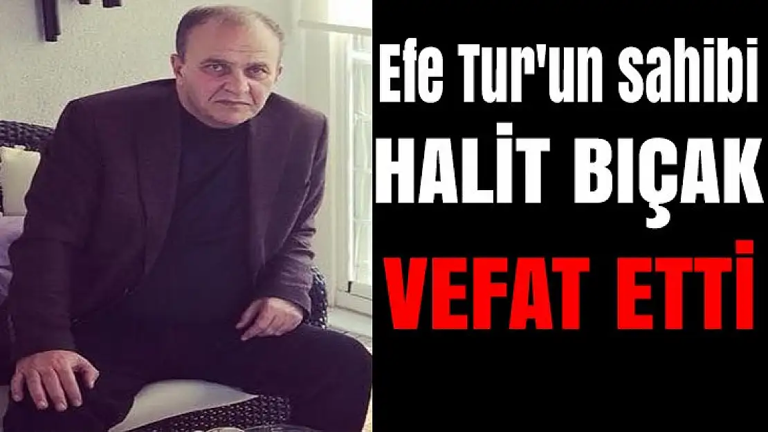 Efe Tur'un sahibi Halit Bıçak vefat etti