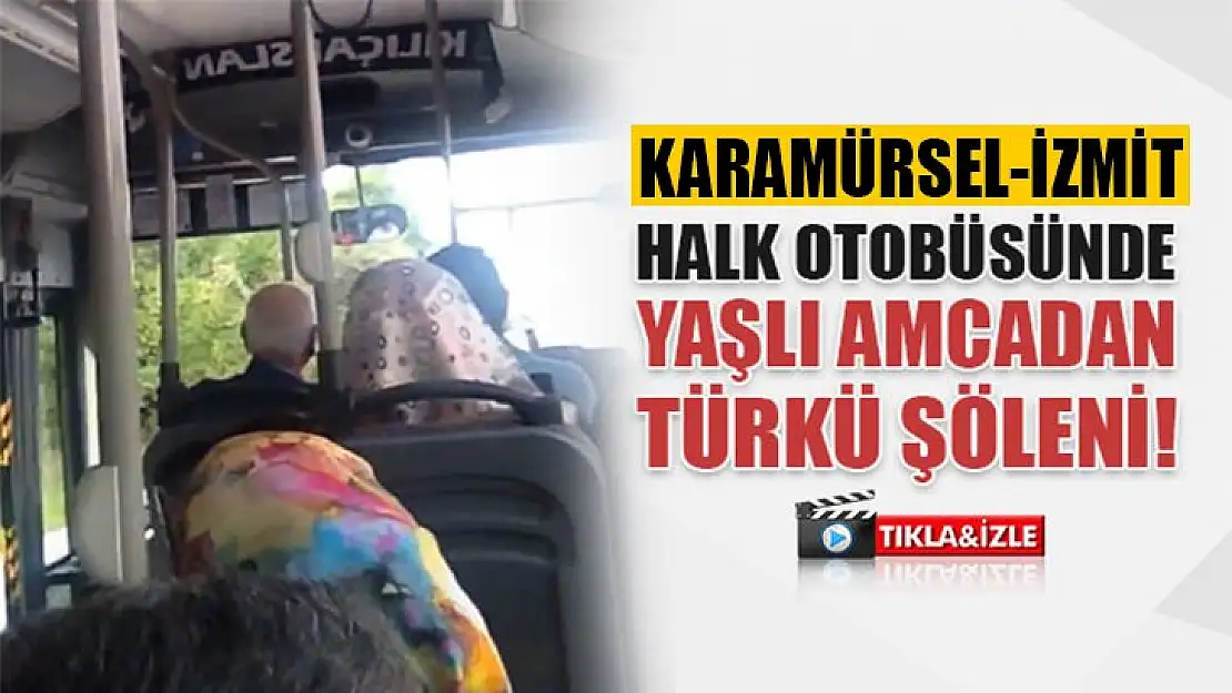 Karamürsel halk otobüsünde, yaşlı amcadan türkü şöleni!