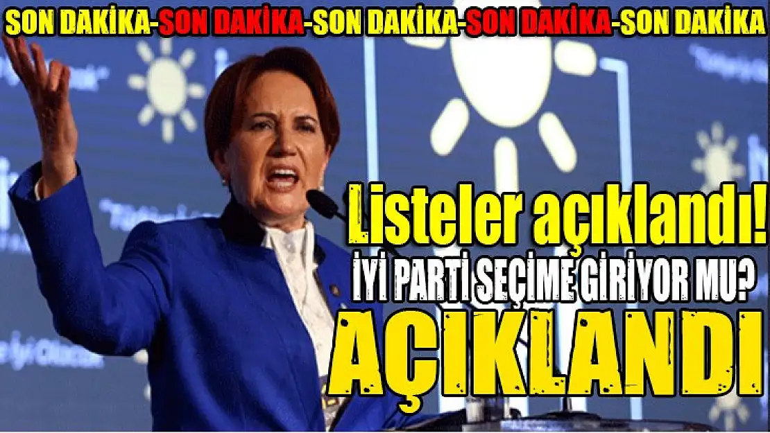 Listeler açıklandı! İYİ Parti seçime giriyor mu