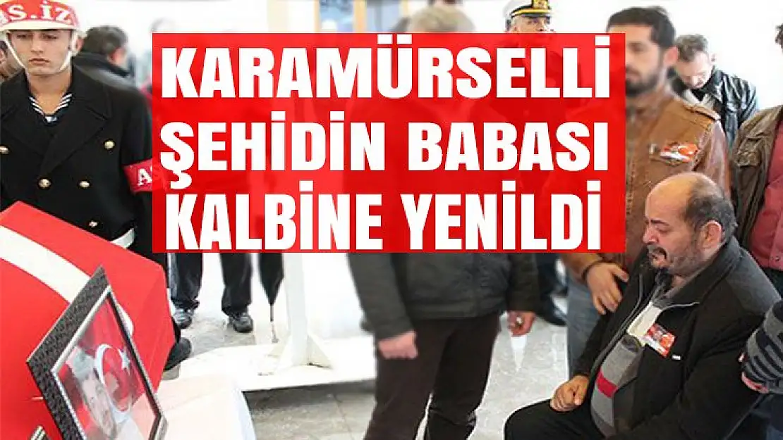 Karamürselli şehidin babası kalbine yenildi!