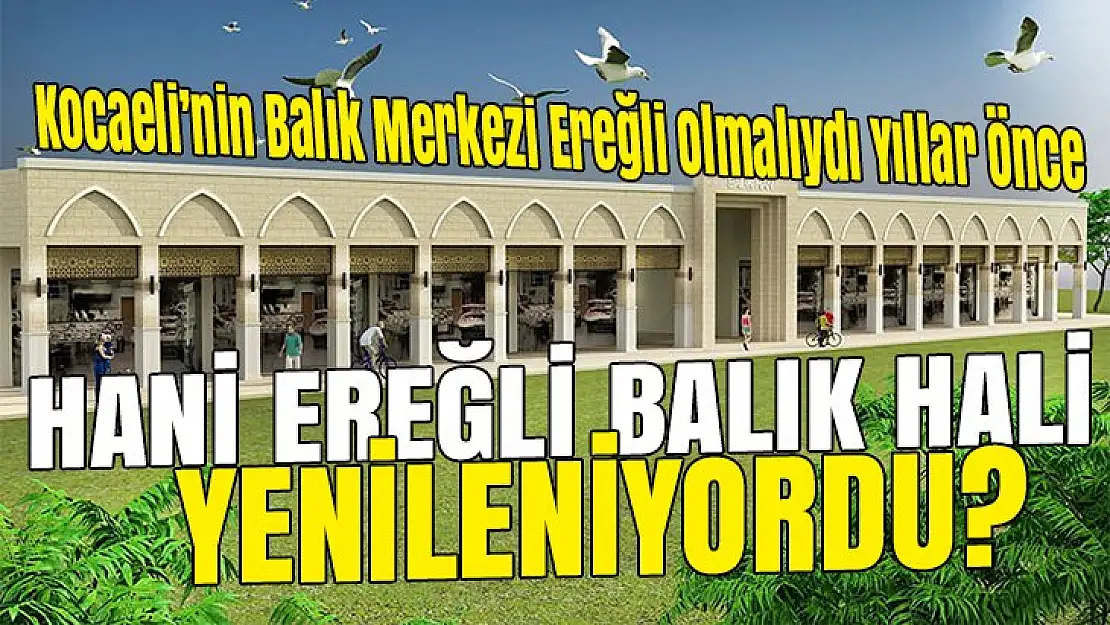 Hani Ereğli Balık Hali yenileniyordu?