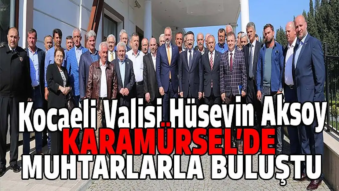 Hüseyin Aksoy Karamürsel'de muhtarlarla buluştu