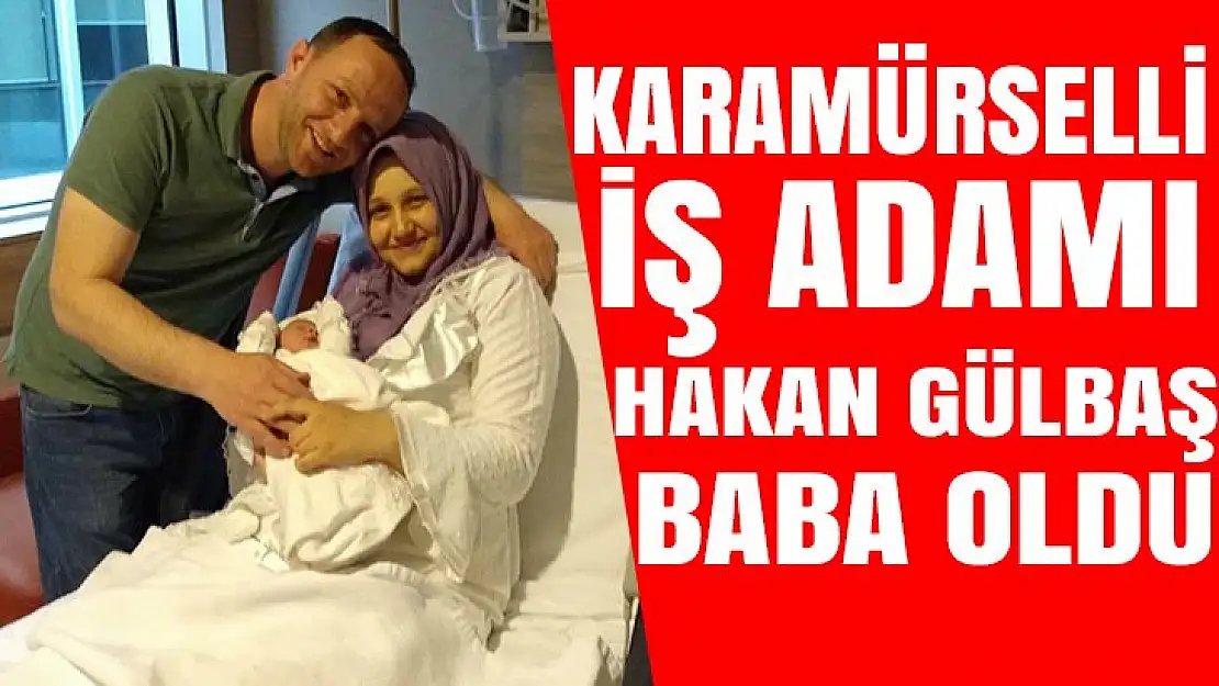 Karamüselli iş adamı Hakan Gülbaş baba oldu