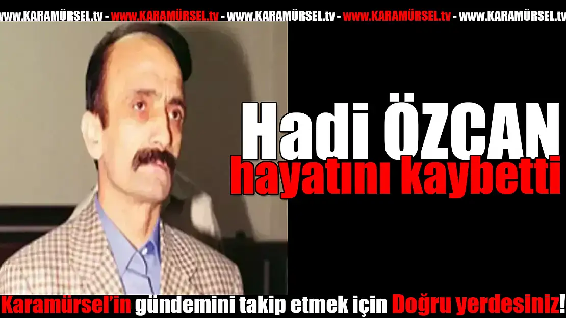 Hadi Özcan, hayatını kaybetti!