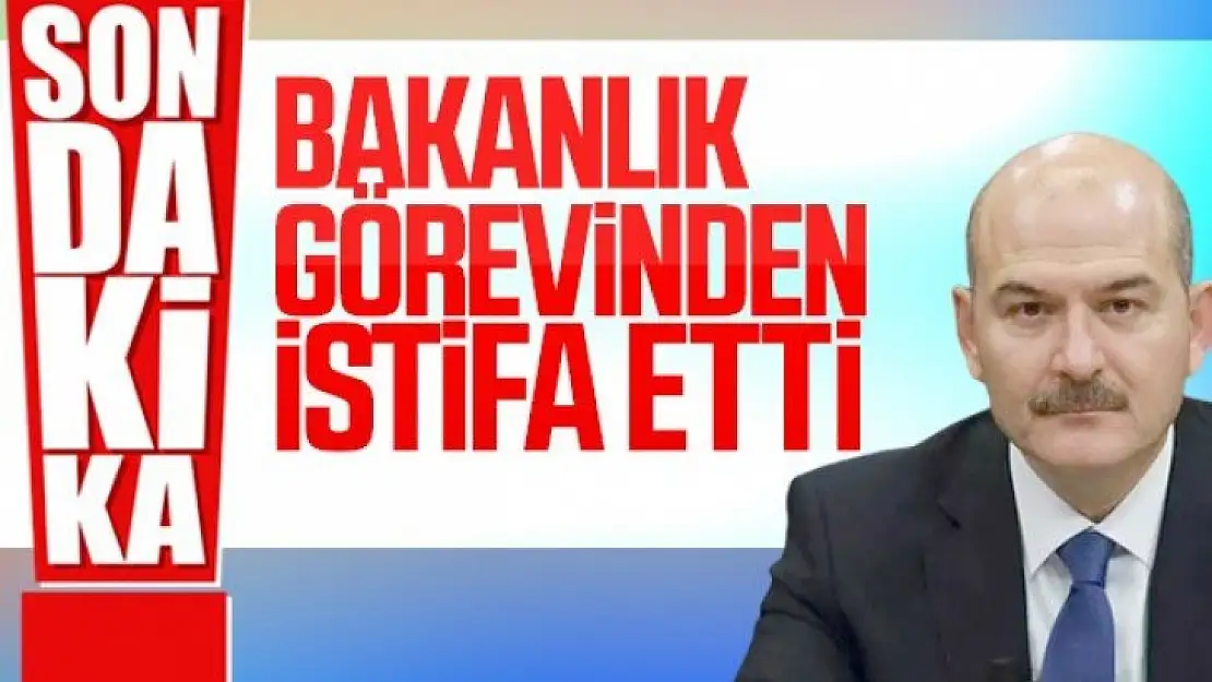 İçişleri Bakanı Süleyman Soylu istifa ettiğini duyurdu