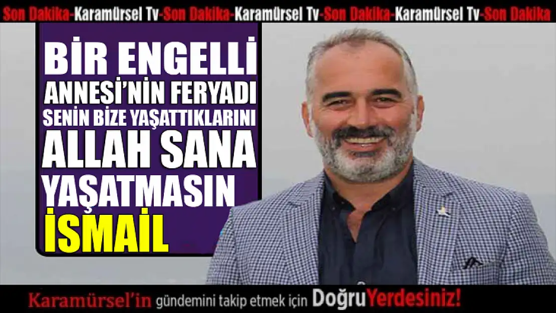 İsmail Yıldırım'a engelli annesi öyle bir feryat etti ki!