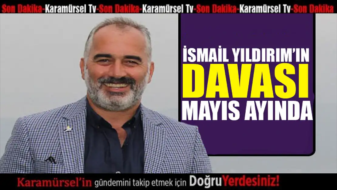 İsmail Yıldırım'ın davası mayıs ayında