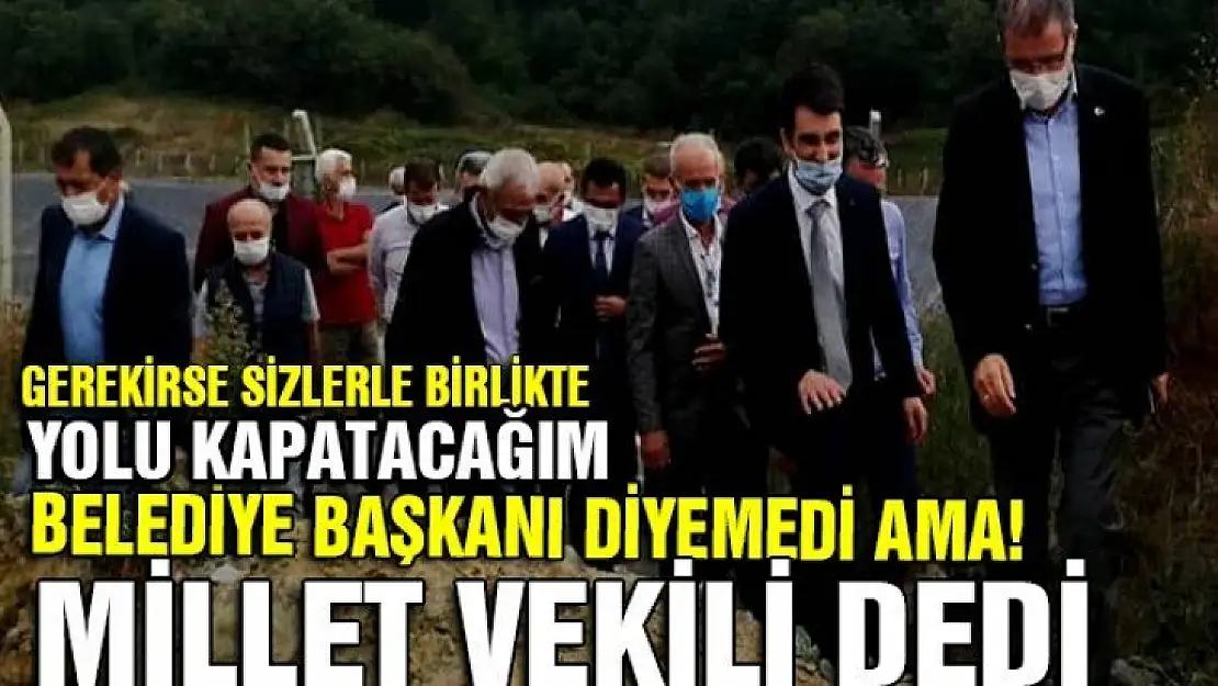 İşte bu yüzden millet vekili! Gerekirse sizlerle yolu kapatacağım!