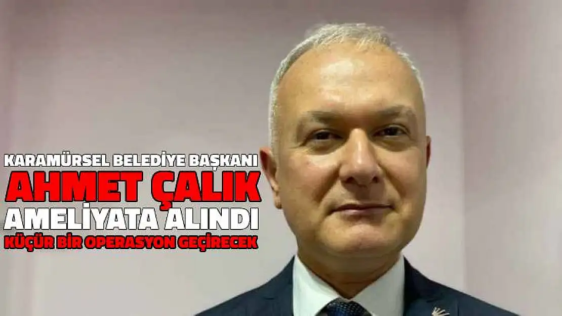 Karamürsel Belediye Başkanı Ahmet Çalık, Ameliyat Oluyor