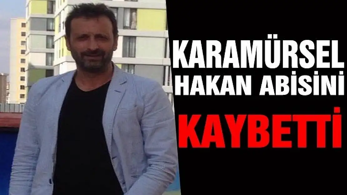 Karamürsel Hakan Abisini kaybetti