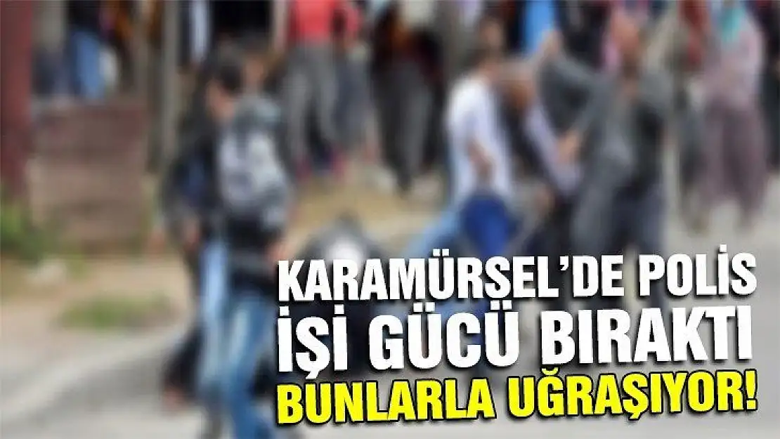 KARAMÜRSEL'DE POLİS İŞİ GÜCÜ BIRAKTI BUNLARLA UĞRAŞIYOR