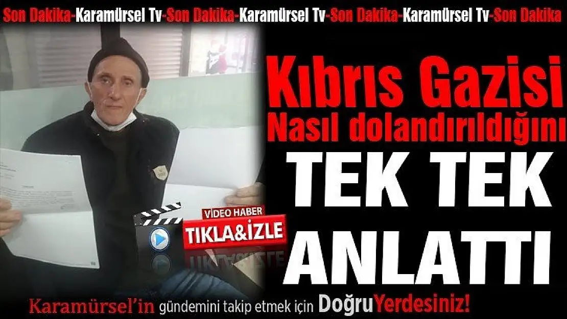 Kıbrıs gazisi bir şebeke tarafından nasıl dolandırıldığını anlattı!