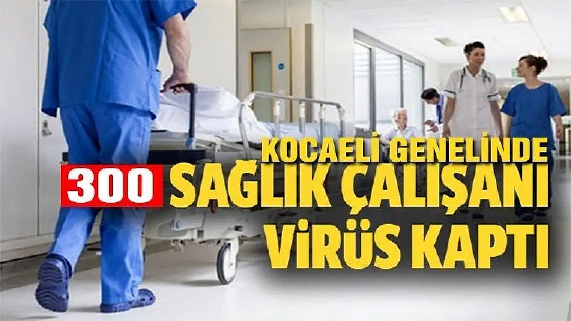 KOCAELİ GENELİNDE KAÇ SAĞLIK ÇALIŞANI VİRÜS KAPTI