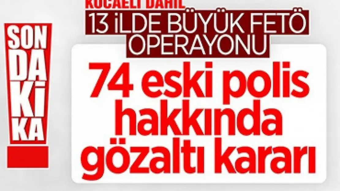 Kocaeli ve 12 ilde FETÖ operasyonu: 74 gözaltı