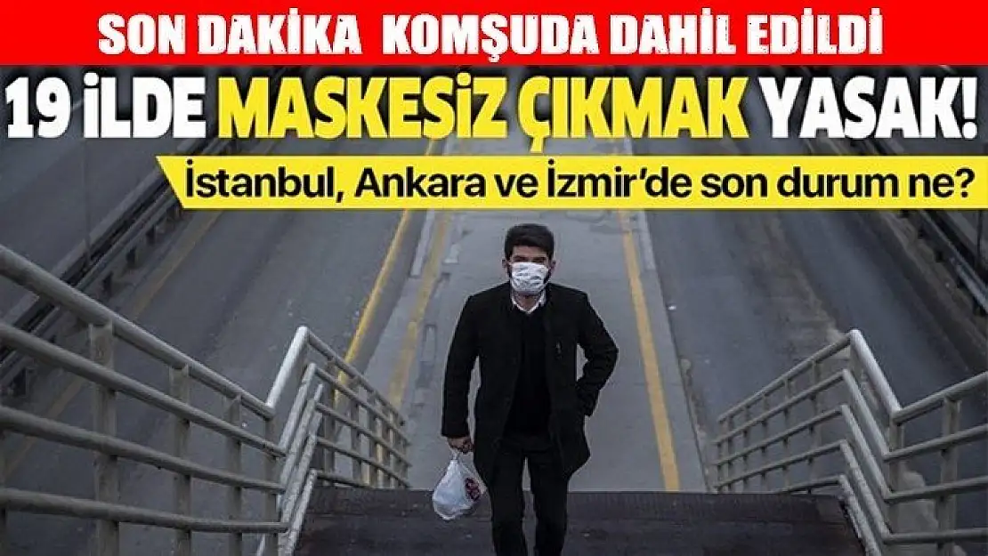 Komşu dahil 19 ilde artık maskesiz sokağa çıkılamayacak!