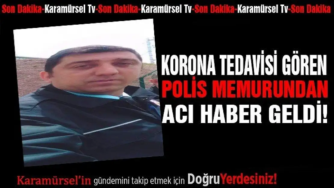 Korona tedavisi gören polis memuru hayatını kaybetti!