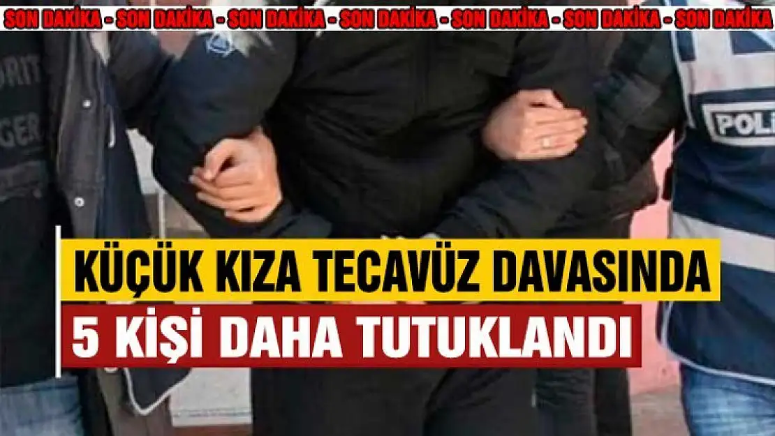 Küçük kıza tecavüz olayında 5 tutuklama daha