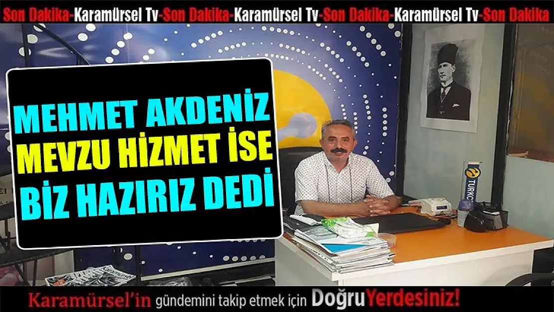 Mehmet Akdeniz mevzu hizmet ise biz hazırız dedi